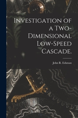 Investigation of a Two-dimensional Low-speed Cascade. by Eshman, John R.