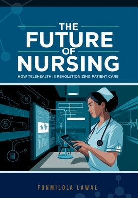 The Future of Nursing: How Telehealth is Revolutionizing Patient Care by Lawal, Funmilola