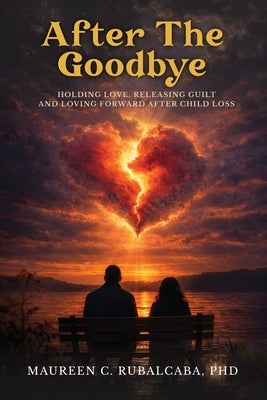 After the Goodbye: Holding Love, Releasing Guilt, and Loving Forward After Child Loss by Rubalcaba, Maureen C.