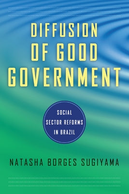 Diffusion of Good Government: Social Sector Reforms in Brazil by Sugiyama, Natasha Borges