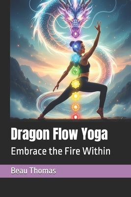 Dragon Flow Yoga: Embrace the Fire Within by Thomas, Beau James