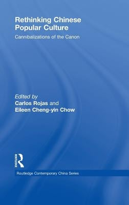 Rethinking Chinese Popular Culture: Cannibalizations of the Canon by Rojas, Carlos