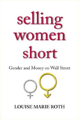 Selling Women Short: Gender Inequality on Wall Street by Roth, Louise Marie