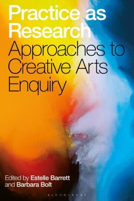 Practice as Research: Approaches to Creative Arts Enquiry by Barrett, Estelle