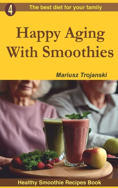 Happy Aging With Smoothies: Smoothie recipes for older adults, Recipes to support healthy aging, Best smoothies for older people by Trojanski, Mariusz