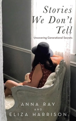 Stories We Don't Tell: Uncovering Generational Secrets by Ray, Anna