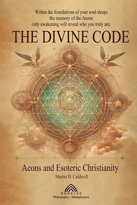 The Divine Code: Aeons and Esoteric Christianity by D. Caldwell, Martin