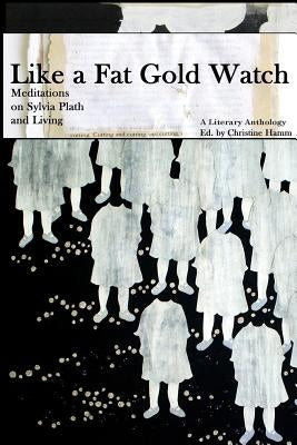 2nd Edition, Like a Fat Gold Watch: Meditations on Sylvia Plath and Living by Hamm, Christine