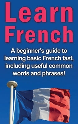Learn French: A beginner's guide to learning basic French fast, including useful common words and phrases! by Alfaro, Adrian
