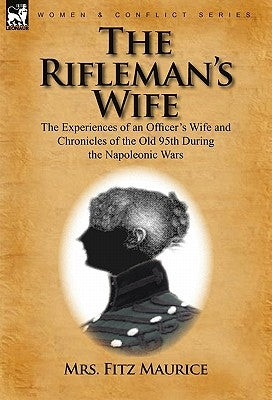 The Rifleman's Wife: The Experiences of an Officer's Wife and Chronicles of the Old 95th by Fitz Maurice