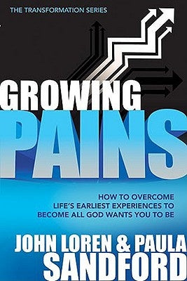 Growing Pains: How to Overcome Life's Earliest Experiences to Become All God Wants You to Be by Sandford, John Loren