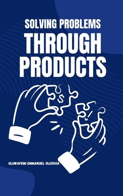 Solving Problems Through Products by Olusoga, Oluwafemi Emmanuel