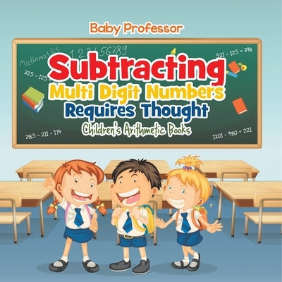 Subtracting Multi Digit Numbers Requires Thought Children's Arithmetic Books by Baby Professor