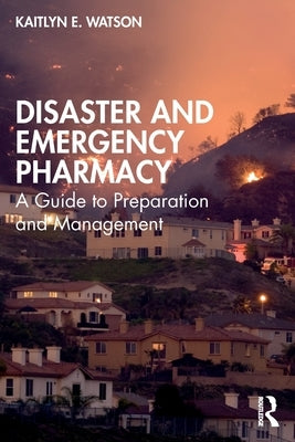Disaster and Emergency Pharmacy: A Guide to Preparation and Management by Watson, Kaitlyn E.