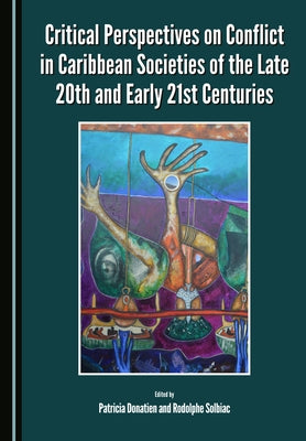 Critical Perspectives on Conflict in Caribbean Societies of the Late 20th and Early 21st Centuries by Donatien, Patricia