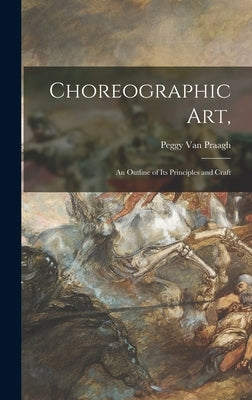 Choreographic Art,: an Outline of Its Principles and Craft by Van Praagh, Peggy