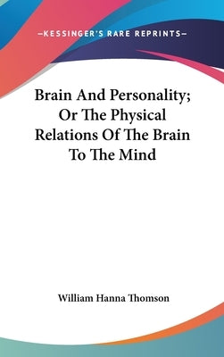 Brain And Personality; Or The Physical Relations Of The Brain To The Mind by Thomson, William Hanna