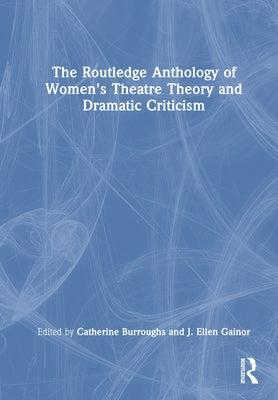 The Routledge Anthology of Women's Theatre Theory and Dramatic Criticism by Burroughs, Catherine