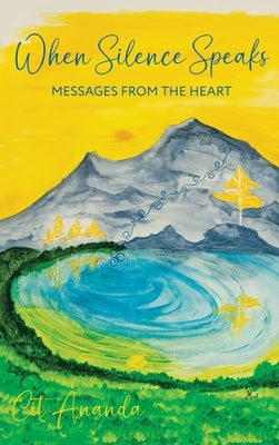When Silence Speaks: Messages from the Heart by Ananda, Cit
