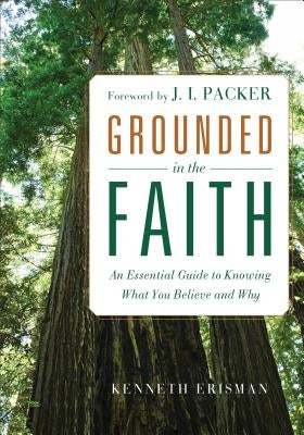 Grounded in the Faith: An Essential Guide to Knowing What You Believe and Why by Erisman, Ken