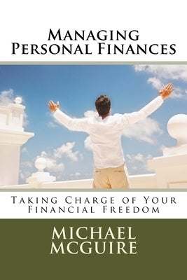 Managing Personal Finances: Taking Charge of Your Financial Future by McGuire, Michael E.