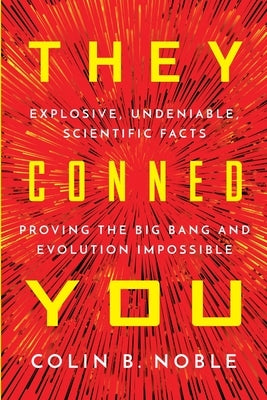 They Conned You: Explosive, Undeniable Scientific Facts Proving the Big Bang and Evolution Impossible by Noble, Colin B.