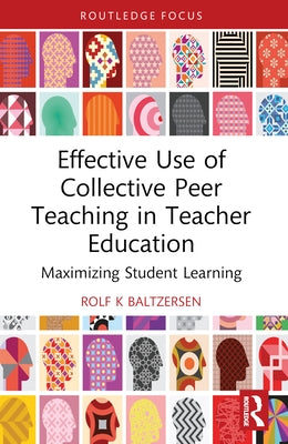 Effective Use of Collective Peer Teaching in Teacher Education: Maximizing Student Learning by Baltzersen, Rolf K.