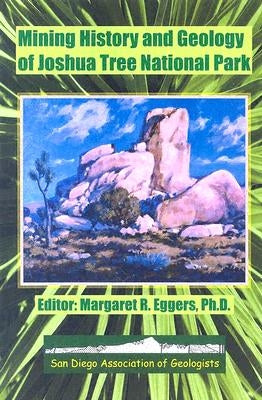 Mining History and Geology of Joshua Tree National Park: San Bernardino and Riverside Counties, California by Eggers, Margaret R.