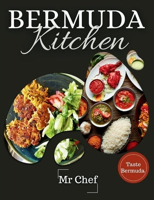 Bermuda kitchen: A Celebration of Bermudian Flavors: 30 Signature Dishes, Libations, Frozen Desserts and Beverages you Must Try by Chef