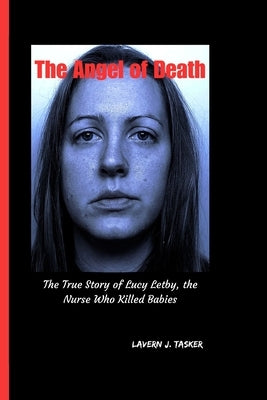 The Angel of Death: "The True Story of Lucy Letby, the Nurse Who Killed Babies" by J. Tasker, Lavern
