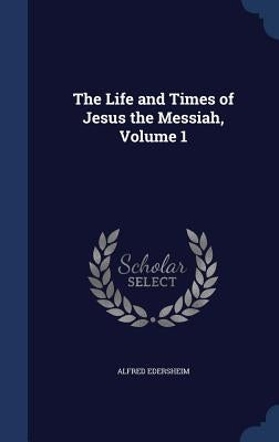 The Life and Times of Jesus the Messiah, Volume 1 by Edersheim, Alfred