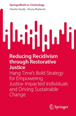 Reducing Recidivism Through Restorative Justice: Hang Time's Bold Strategy for Empowering Justice-Impacted Individuals and Driving Sustainable Change by Grady, Charlie