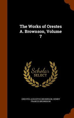 The Works of Orestes A. Brownson, Volume 7 by Brownson, Orestes Augustus