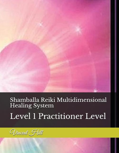 Shamballa Reiki Multidimensional Healing System: Level 1 Practitioner Level by Hill, Vincent