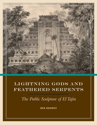 Lightning Gods and Feathered Serpents: The Public Sculpture of El Tajín by Koontz, Rex