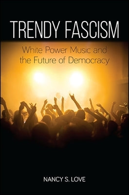 Trendy Fascism: White Power Music and the Future of Democracy by Love, Nancy S.