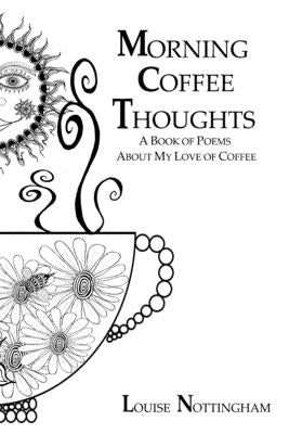 Morning Coffee Thoughts: A book of poems about my love of coffee by Nottingham, Louise
