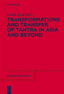 Transformations and Transfer of Tantra in Asia and Beyond by Keul, István