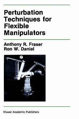 Perturbation Techniques for Flexible Manipulators by Fraser, Anthony R.