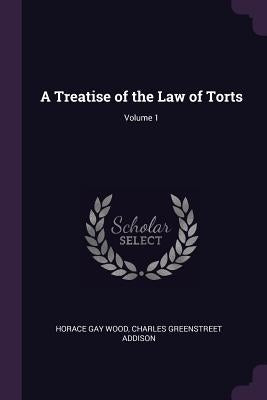 A Treatise of the Law of Torts; Volume 1 by Wood, Horace Gay