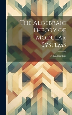 The Algebraic Theory of Modular Systems by Macaulay, F. S.
