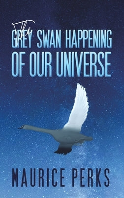 The Grey Swan Happening of our Universe by Perks, Maurice