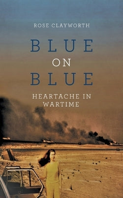 Blue on Blue: Heartache in Wartime by Clayworth, Rose