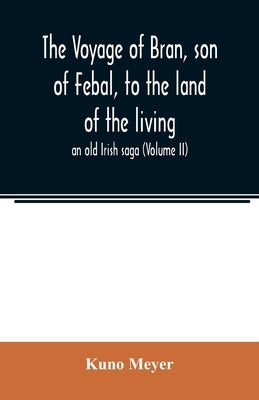 The voyage of Bran, son of Febal, to the land of the living; an old Irish saga (Volume II) by Meyer, Kuno