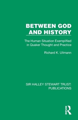 Between God and History: The Human Situation Exemplified in Quaker Thought and Practice by Ullmann, Richard K.