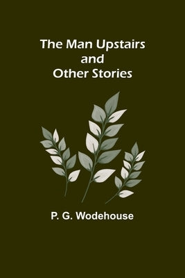 The Man Upstairs and Other Stories by G. Wodehouse, P.