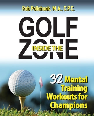 Golf Inside the Zone: 32 Mental Training Workouts for Champions by Polishook, Rob
