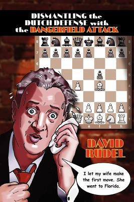 Dismantle the Dutch Defense with the Dangerfield Attack: A New Way to Fight the Stonewall, Classical, Leningrad and Fianchetto Variations of a Popular by Rudel, David I.