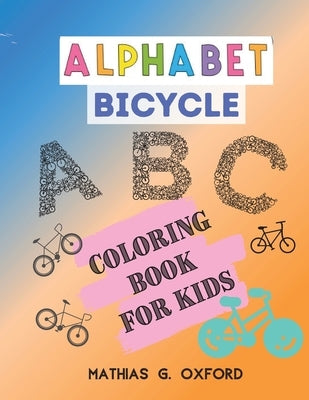 Alphabet Bicycle: Amazing Coloring Book for Kids Fun with Letters, Colors, Bicycles, Big Activity Workbook for Toddlers & Kids, Preschoo by Oxford, Mathias G.