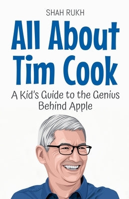 All About Tim Cook: A Kid's Guide to the Genius Behind Apple by Rukh, Shah